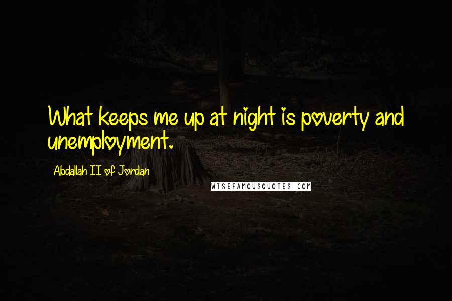 Abdallah II Of Jordan Quotes: What keeps me up at night is poverty and unemployment.