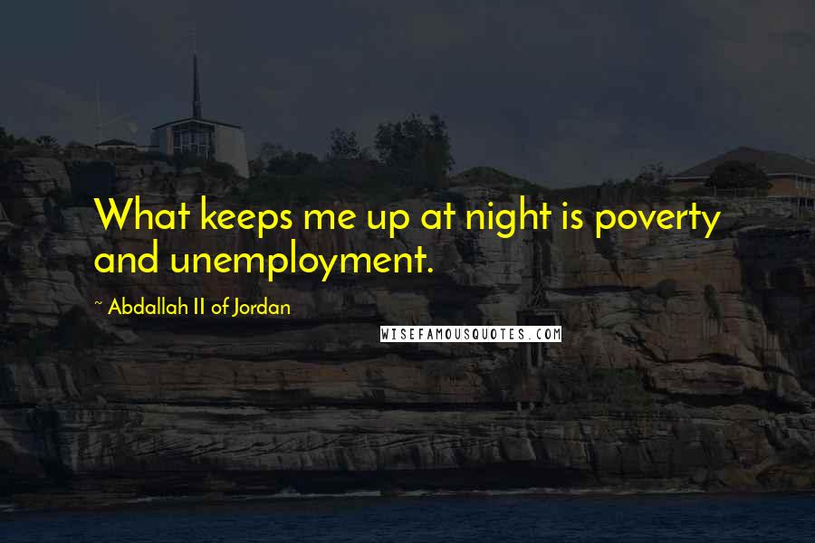 Abdallah II Of Jordan Quotes: What keeps me up at night is poverty and unemployment.