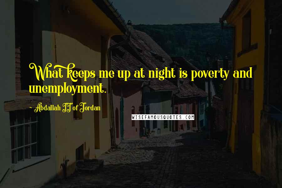 Abdallah II Of Jordan Quotes: What keeps me up at night is poverty and unemployment.