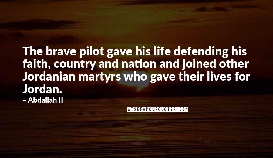 Abdallah II Quotes: The brave pilot gave his life defending his faith, country and nation and joined other Jordanian martyrs who gave their lives for Jordan.