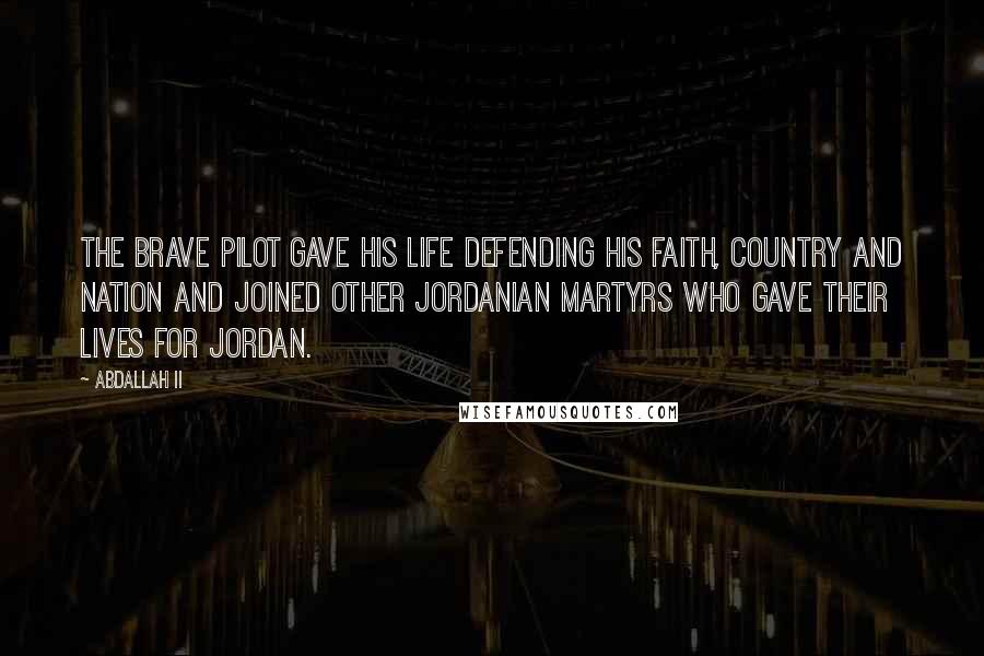 Abdallah II Quotes: The brave pilot gave his life defending his faith, country and nation and joined other Jordanian martyrs who gave their lives for Jordan.