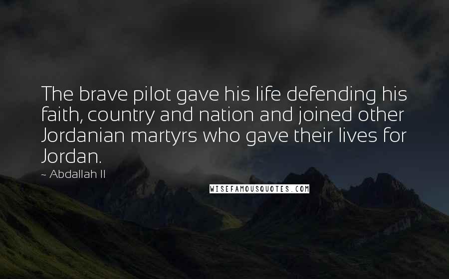 Abdallah II Quotes: The brave pilot gave his life defending his faith, country and nation and joined other Jordanian martyrs who gave their lives for Jordan.