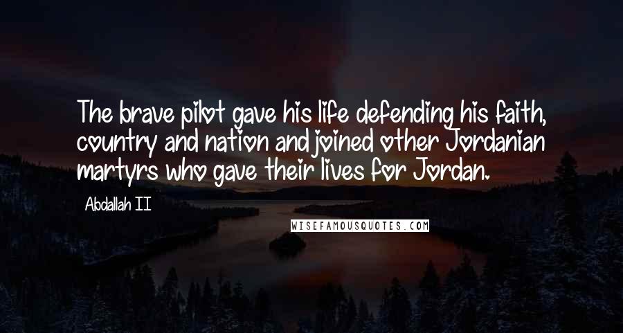 Abdallah II Quotes: The brave pilot gave his life defending his faith, country and nation and joined other Jordanian martyrs who gave their lives for Jordan.