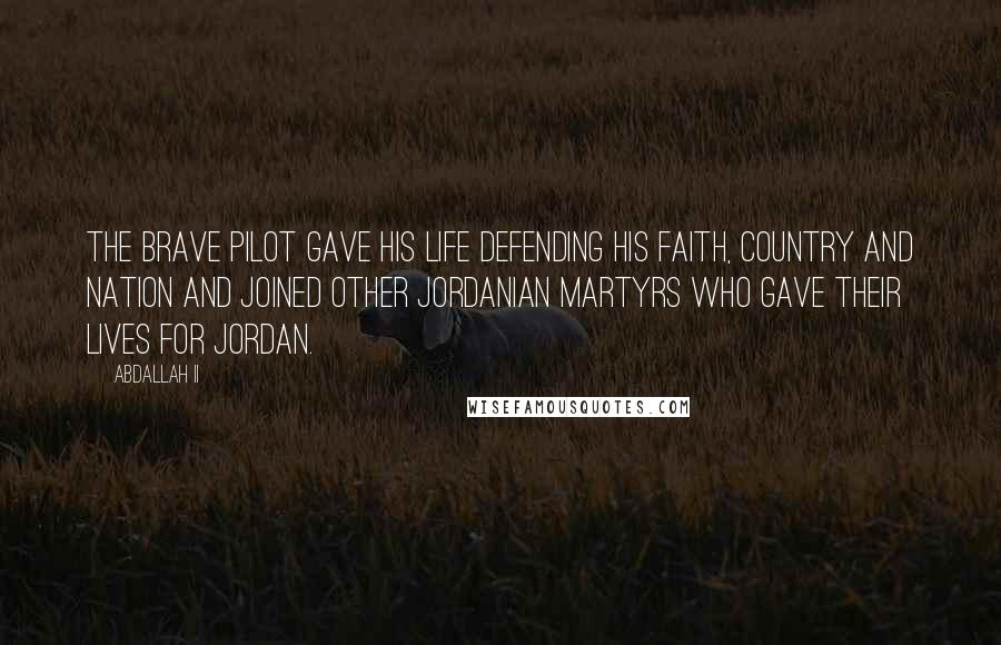 Abdallah II Quotes: The brave pilot gave his life defending his faith, country and nation and joined other Jordanian martyrs who gave their lives for Jordan.