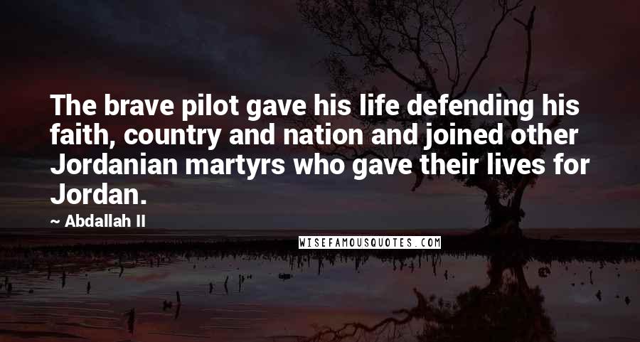 Abdallah II Quotes: The brave pilot gave his life defending his faith, country and nation and joined other Jordanian martyrs who gave their lives for Jordan.