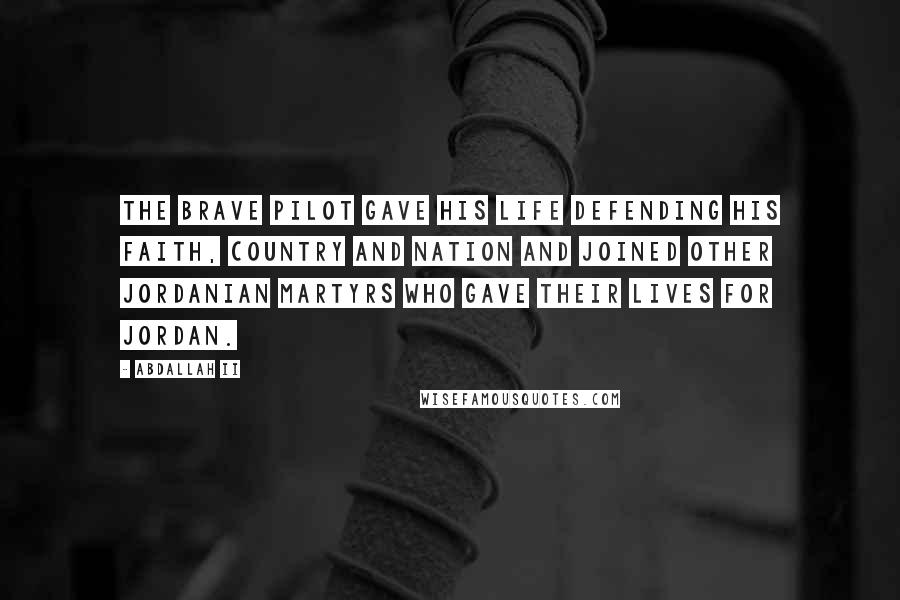 Abdallah II Quotes: The brave pilot gave his life defending his faith, country and nation and joined other Jordanian martyrs who gave their lives for Jordan.