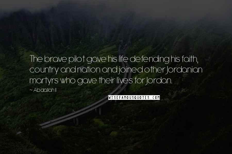 Abdallah II Quotes: The brave pilot gave his life defending his faith, country and nation and joined other Jordanian martyrs who gave their lives for Jordan.