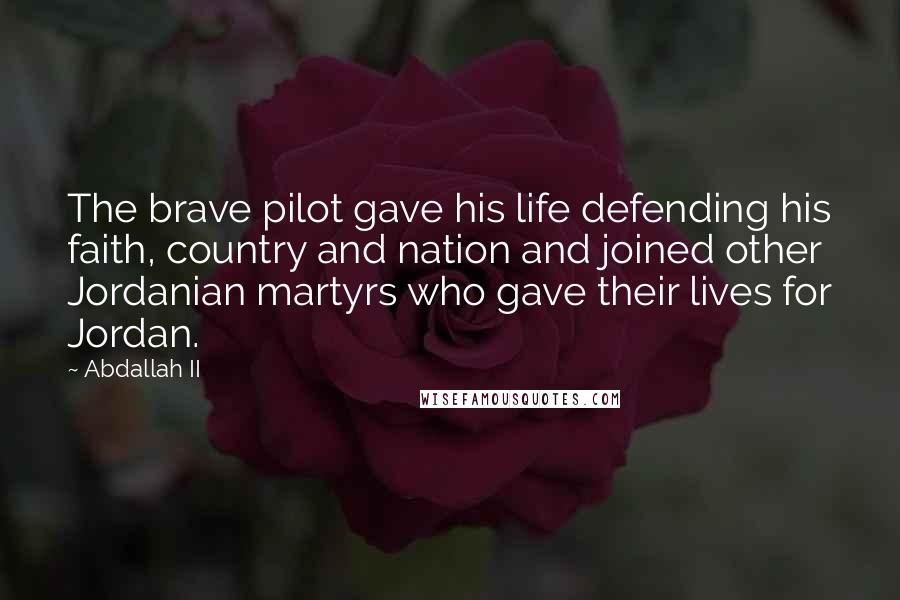 Abdallah II Quotes: The brave pilot gave his life defending his faith, country and nation and joined other Jordanian martyrs who gave their lives for Jordan.