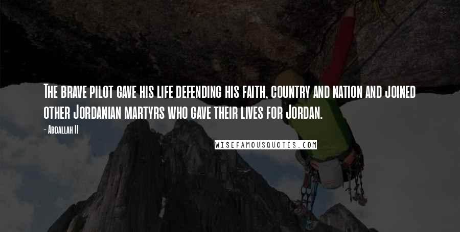 Abdallah II Quotes: The brave pilot gave his life defending his faith, country and nation and joined other Jordanian martyrs who gave their lives for Jordan.