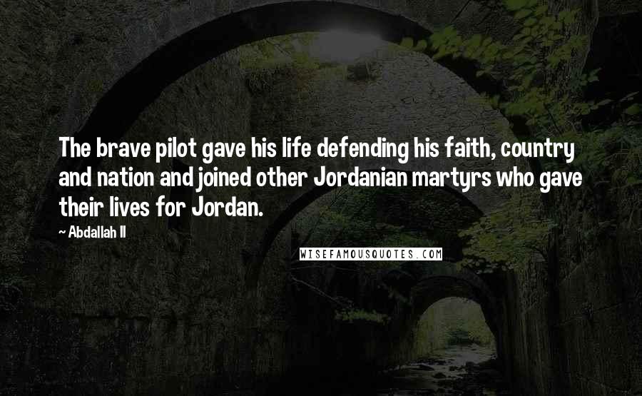 Abdallah II Quotes: The brave pilot gave his life defending his faith, country and nation and joined other Jordanian martyrs who gave their lives for Jordan.