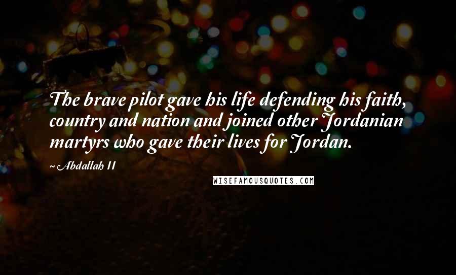 Abdallah II Quotes: The brave pilot gave his life defending his faith, country and nation and joined other Jordanian martyrs who gave their lives for Jordan.
