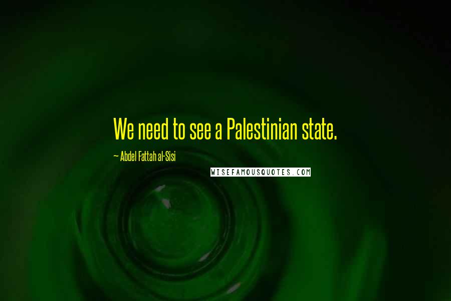 Abdel Fattah Al-Sisi Quotes: We need to see a Palestinian state.