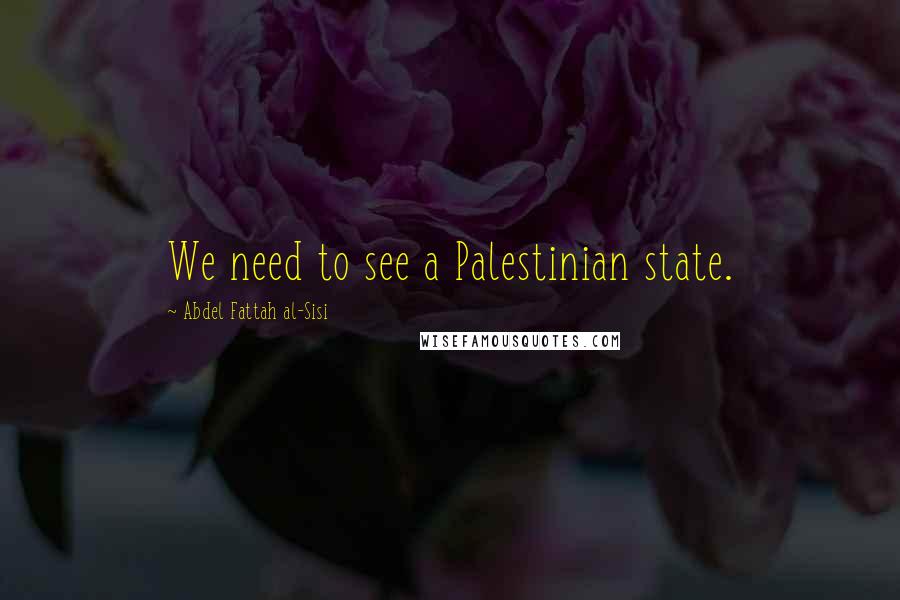 Abdel Fattah Al-Sisi Quotes: We need to see a Palestinian state.