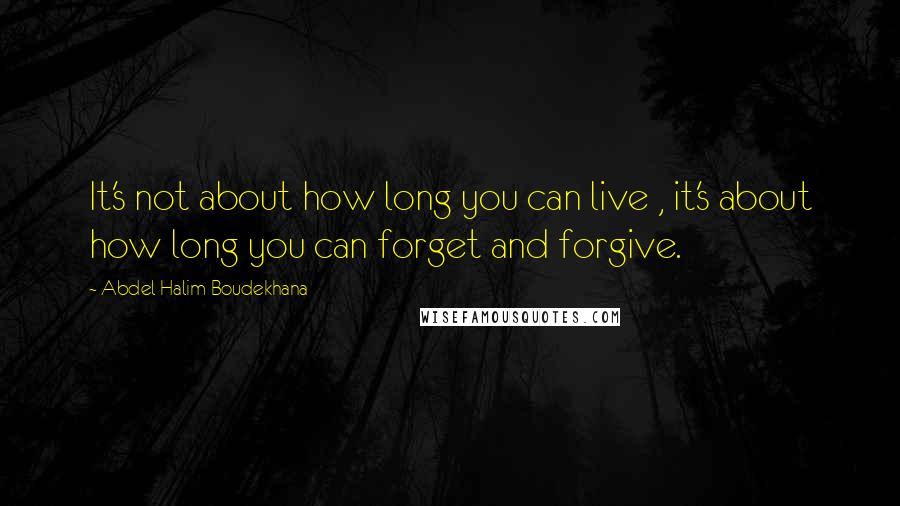 Abdel Halim Boudekhana Quotes: It's not about how long you can live , it's about how long you can forget and forgive.