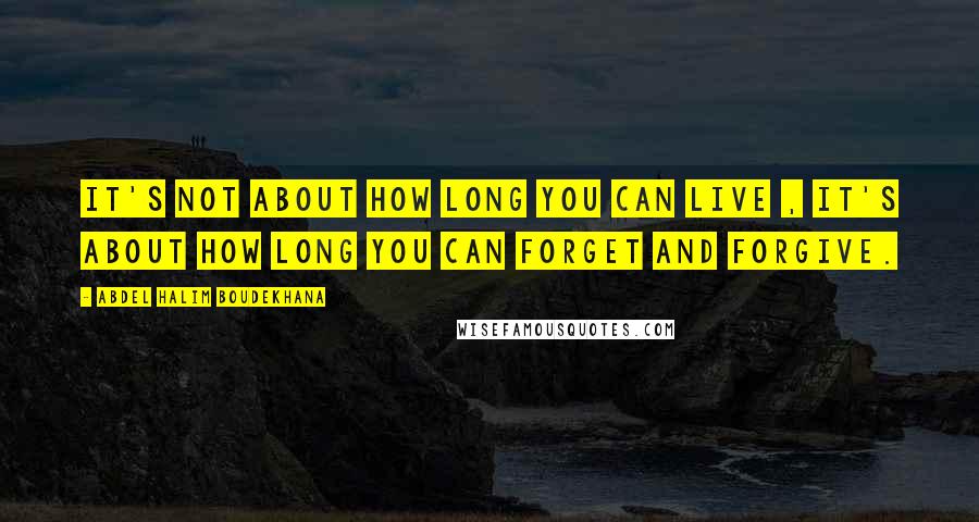 Abdel Halim Boudekhana Quotes: It's not about how long you can live , it's about how long you can forget and forgive.