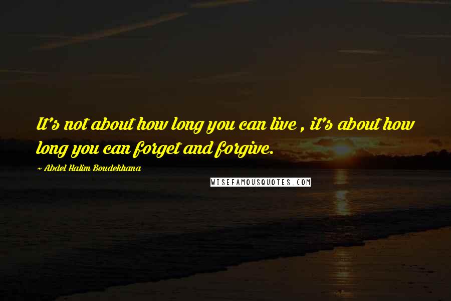 Abdel Halim Boudekhana Quotes: It's not about how long you can live , it's about how long you can forget and forgive.