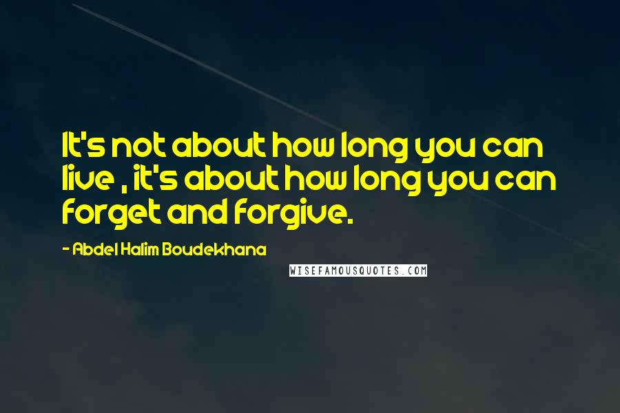 Abdel Halim Boudekhana Quotes: It's not about how long you can live , it's about how long you can forget and forgive.