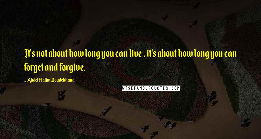 Abdel Halim Boudekhana Quotes: It's not about how long you can live , it's about how long you can forget and forgive.