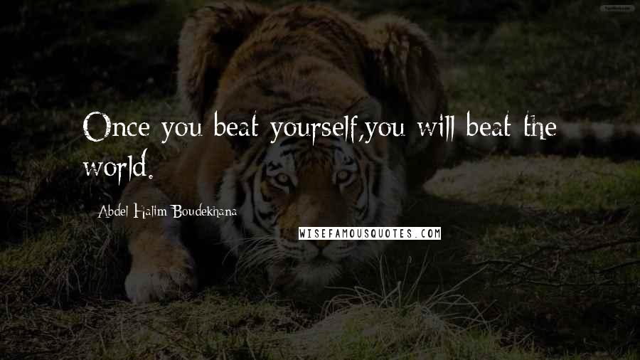 Abdel Halim Boudekhana Quotes: Once you beat yourself,you will beat the world.