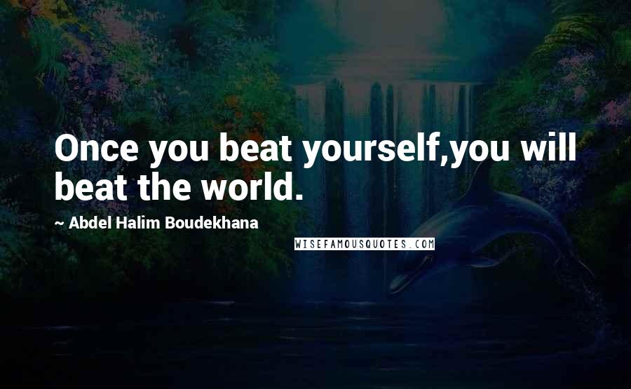 Abdel Halim Boudekhana Quotes: Once you beat yourself,you will beat the world.