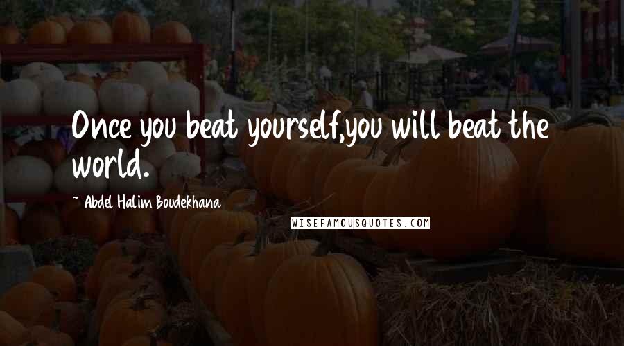 Abdel Halim Boudekhana Quotes: Once you beat yourself,you will beat the world.