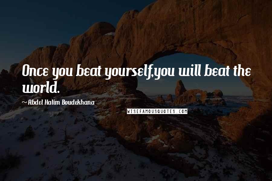 Abdel Halim Boudekhana Quotes: Once you beat yourself,you will beat the world.