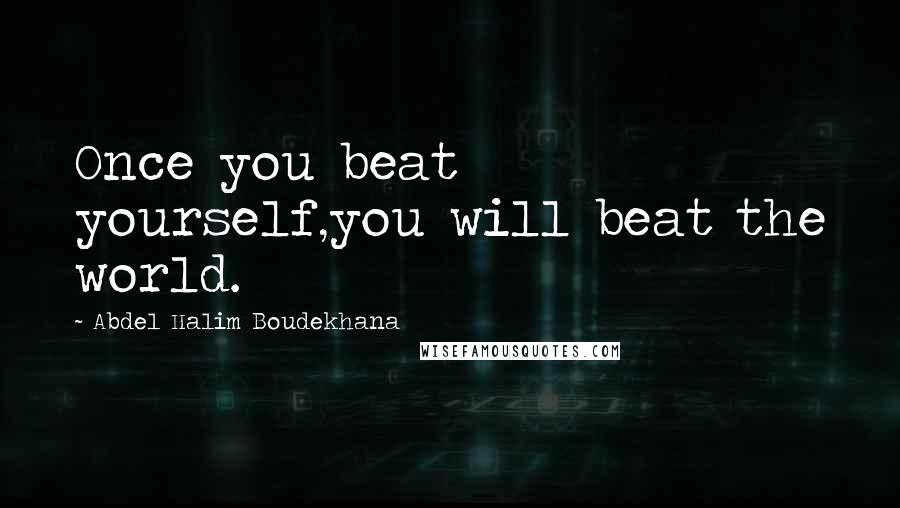 Abdel Halim Boudekhana Quotes: Once you beat yourself,you will beat the world.