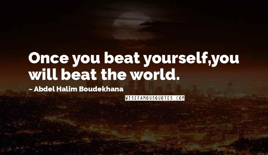 Abdel Halim Boudekhana Quotes: Once you beat yourself,you will beat the world.