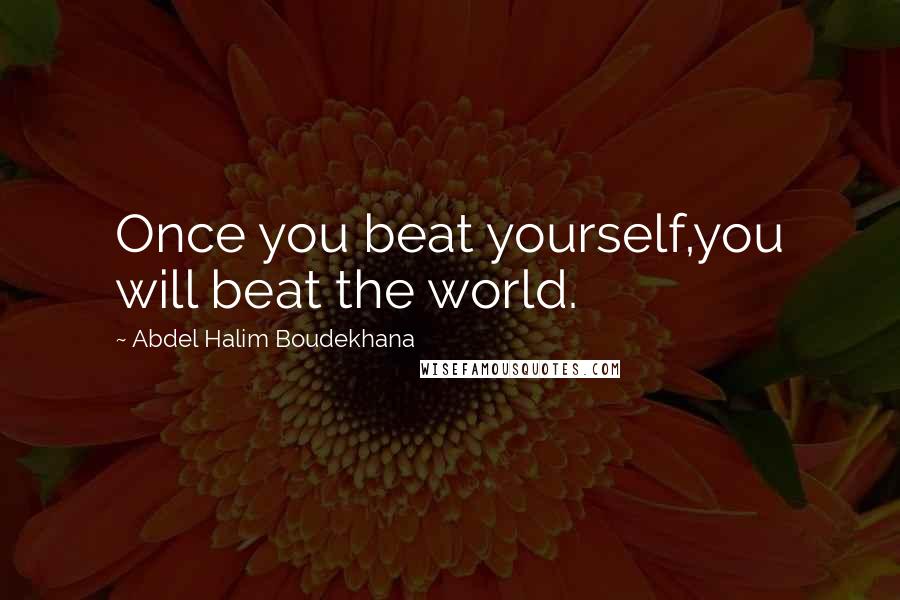 Abdel Halim Boudekhana Quotes: Once you beat yourself,you will beat the world.