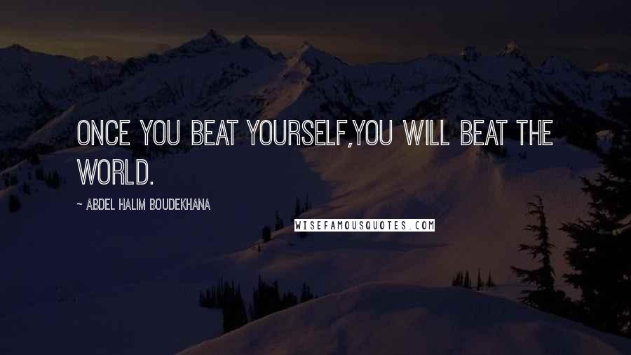 Abdel Halim Boudekhana Quotes: Once you beat yourself,you will beat the world.