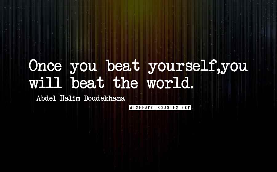 Abdel Halim Boudekhana Quotes: Once you beat yourself,you will beat the world.