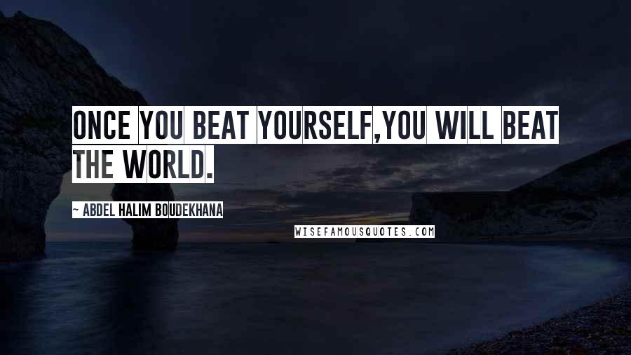 Abdel Halim Boudekhana Quotes: Once you beat yourself,you will beat the world.