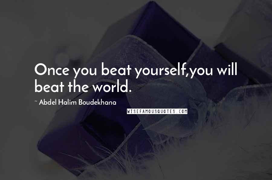 Abdel Halim Boudekhana Quotes: Once you beat yourself,you will beat the world.