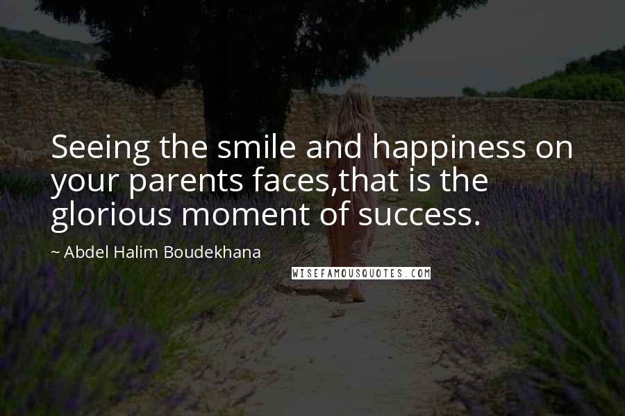 Abdel Halim Boudekhana Quotes: Seeing the smile and happiness on your parents faces,that is the glorious moment of success.