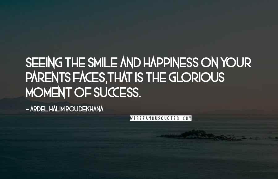 Abdel Halim Boudekhana Quotes: Seeing the smile and happiness on your parents faces,that is the glorious moment of success.