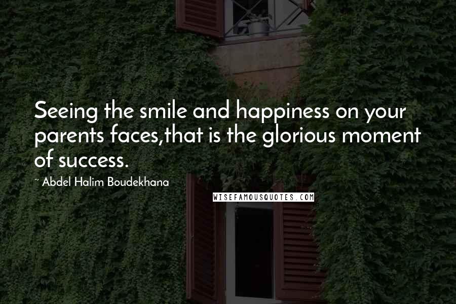 Abdel Halim Boudekhana Quotes: Seeing the smile and happiness on your parents faces,that is the glorious moment of success.