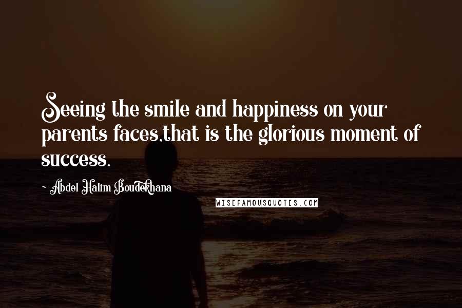 Abdel Halim Boudekhana Quotes: Seeing the smile and happiness on your parents faces,that is the glorious moment of success.