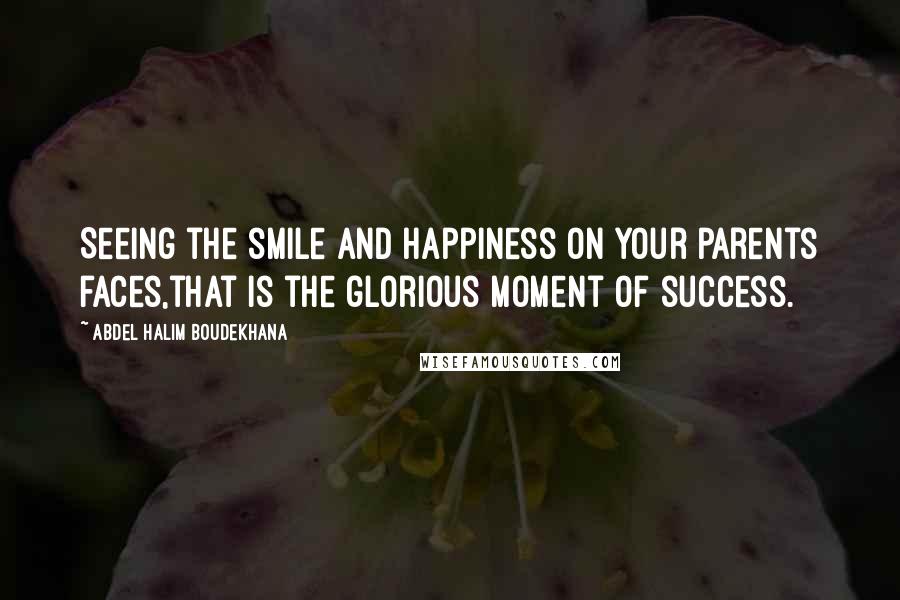 Abdel Halim Boudekhana Quotes: Seeing the smile and happiness on your parents faces,that is the glorious moment of success.