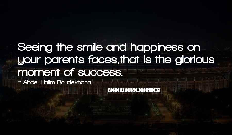 Abdel Halim Boudekhana Quotes: Seeing the smile and happiness on your parents faces,that is the glorious moment of success.