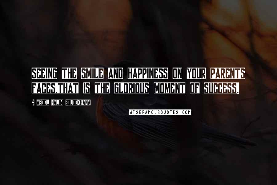 Abdel Halim Boudekhana Quotes: Seeing the smile and happiness on your parents faces,that is the glorious moment of success.