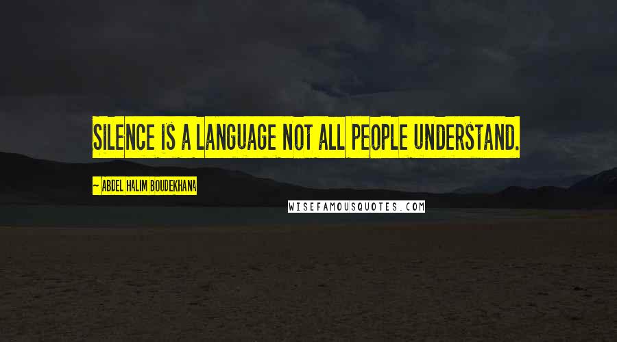 Abdel Halim Boudekhana Quotes: Silence is a language not all people understand.