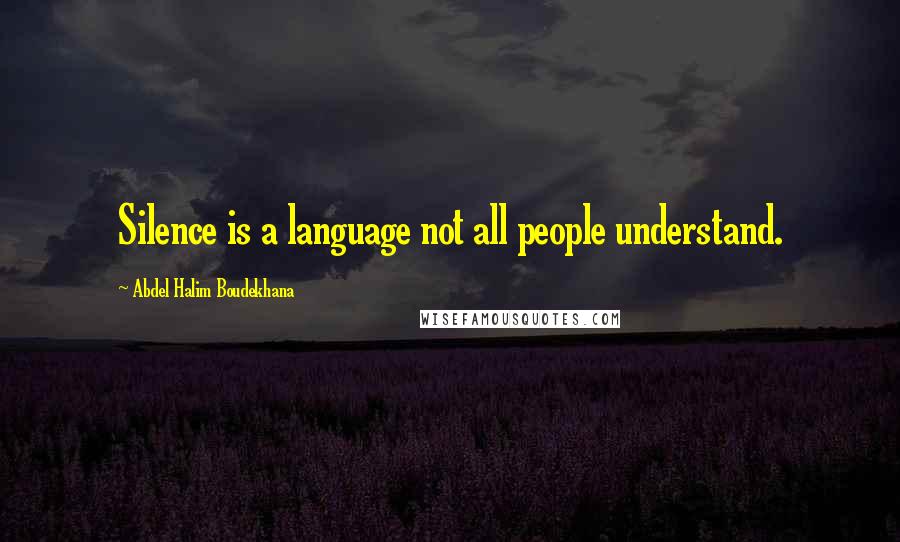 Abdel Halim Boudekhana Quotes: Silence is a language not all people understand.