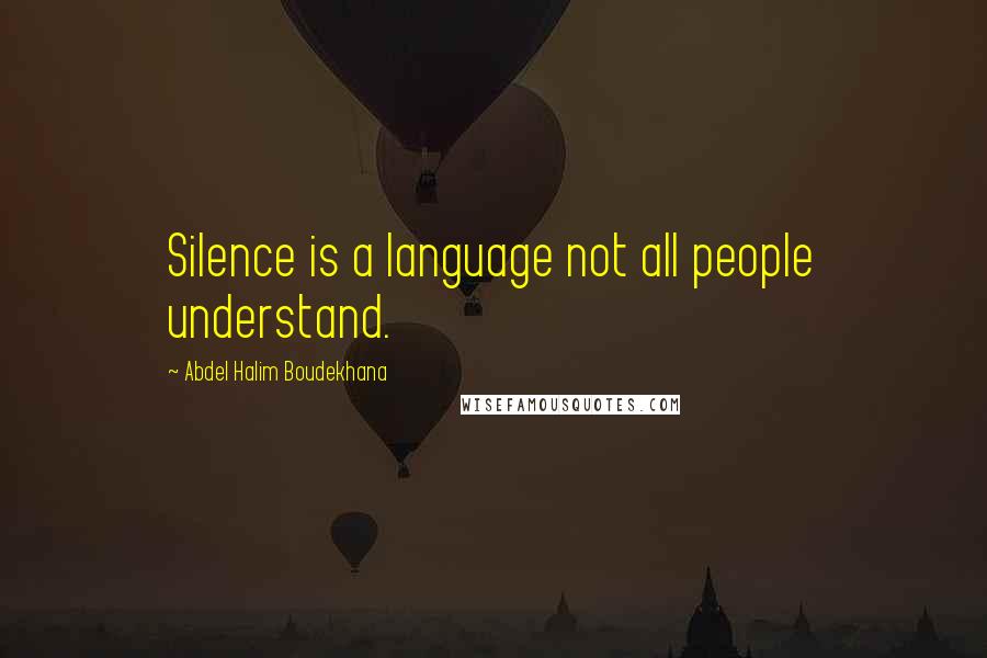 Abdel Halim Boudekhana Quotes: Silence is a language not all people understand.