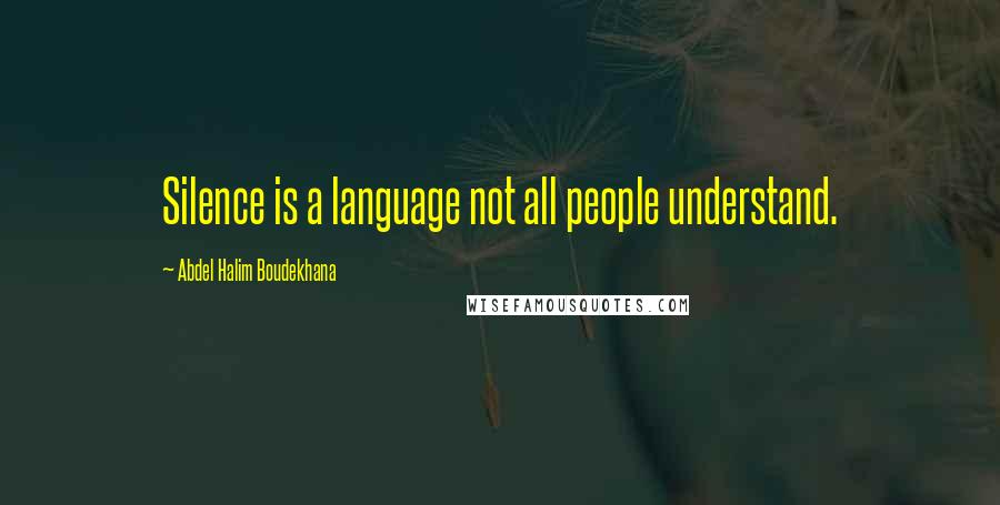 Abdel Halim Boudekhana Quotes: Silence is a language not all people understand.