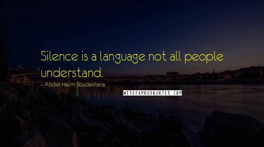 Abdel Halim Boudekhana Quotes: Silence is a language not all people understand.