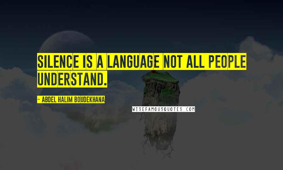 Abdel Halim Boudekhana Quotes: Silence is a language not all people understand.