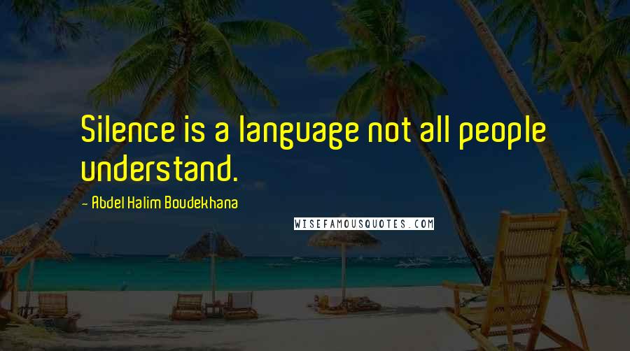 Abdel Halim Boudekhana Quotes: Silence is a language not all people understand.