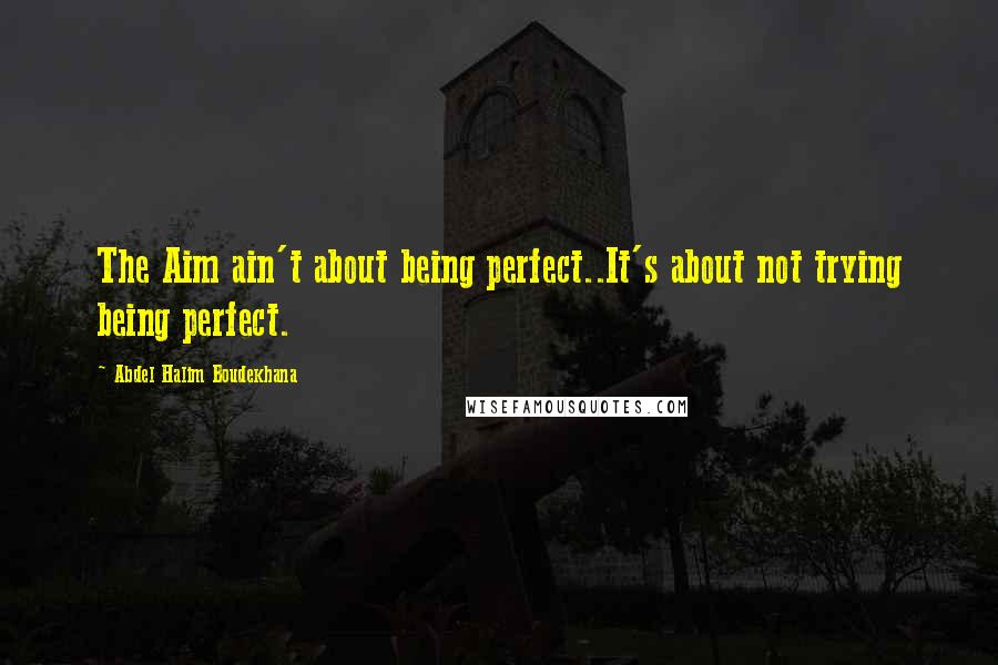 Abdel Halim Boudekhana Quotes: The Aim ain't about being perfect..It's about not trying being perfect.