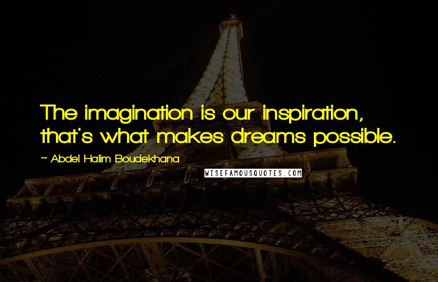 Abdel Halim Boudekhana Quotes: The imagination is our inspiration, that's what makes dreams possible.