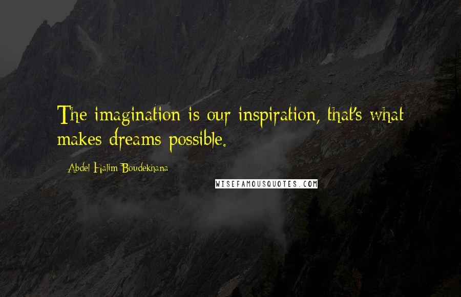Abdel Halim Boudekhana Quotes: The imagination is our inspiration, that's what makes dreams possible.